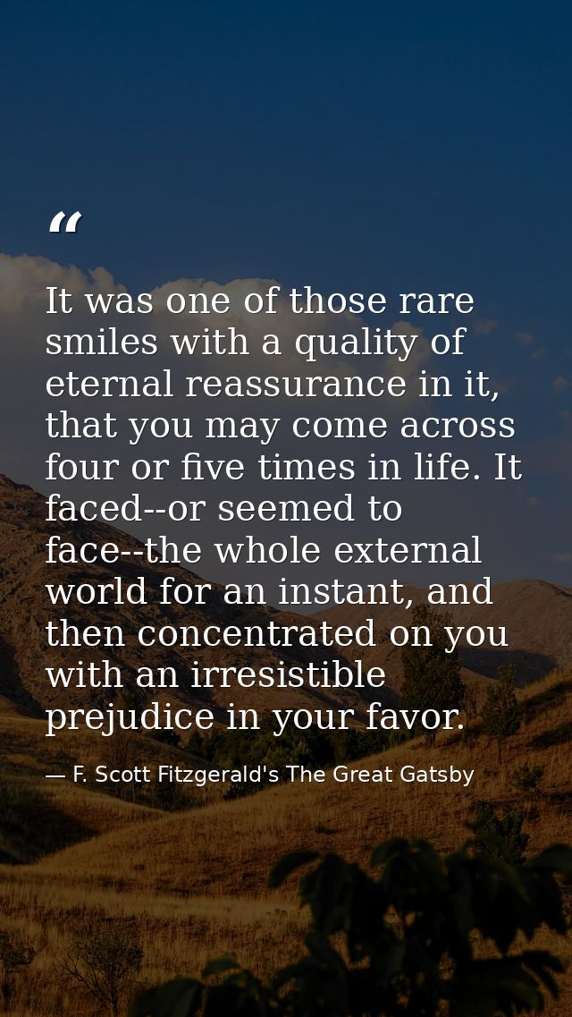It was one of those rare smiles with a quality of eternal reassurance in it, that you may come across four or five times — F. Scott Fitzgerald's The Great Gatsby