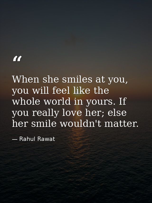 When she smiles at you, you will feel like the whole world in yours. If you really love her; else her smile wouldn't mat — Rahul Rawat