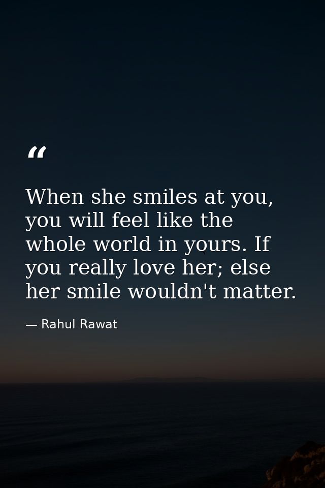 When she smiles at you, you will feel like the whole world in yours. If you really love her; else her smile wouldn't mat — Rahul Rawat