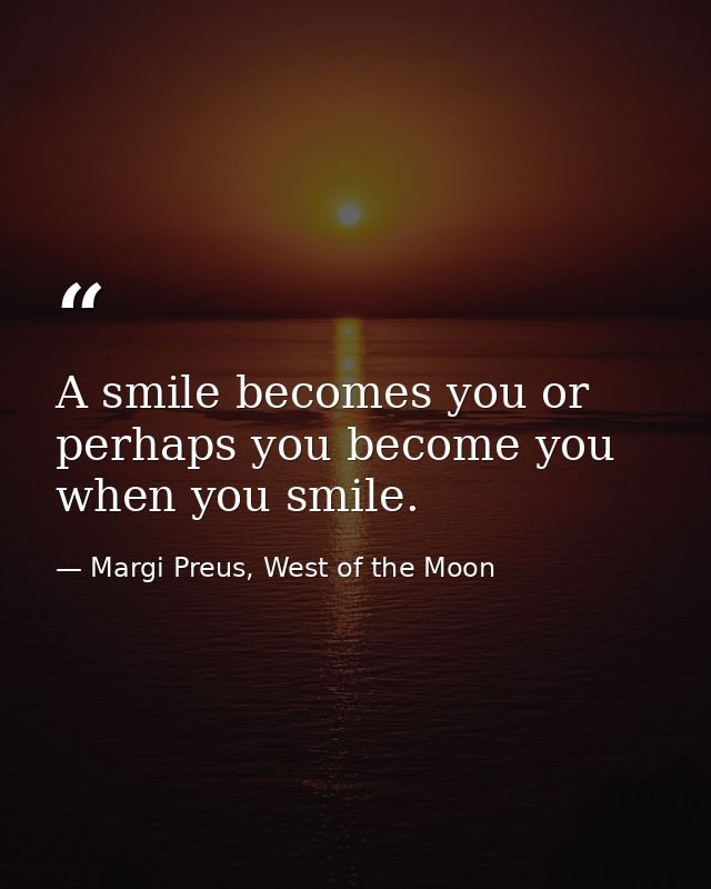 A smile becomes you or perhaps you become you when you smile. — Margi Preus, West of the Moon