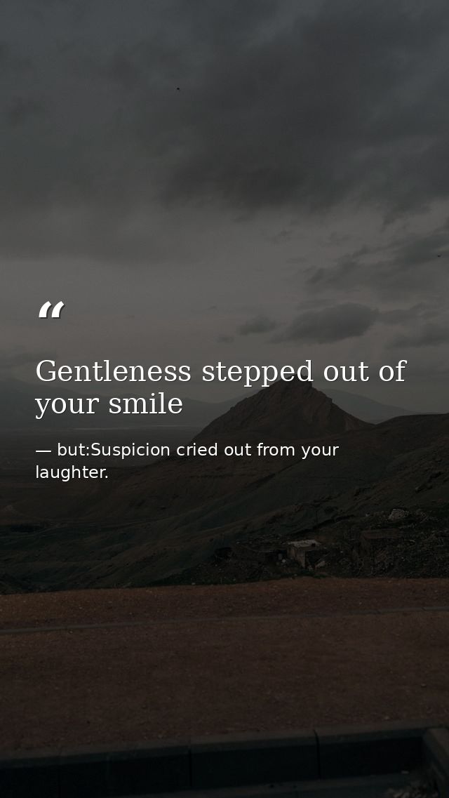 Gentleness stepped out of your smile — but:Suspicion cried out from your laughter.