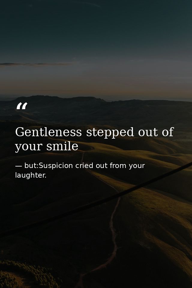 Gentleness stepped out of your smile — but:Suspicion cried out from your laughter.