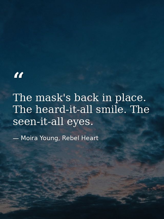 The mask's back in place. The heard-it-all smile. The seen-it-all eyes. — Moira Young, Rebel Heart