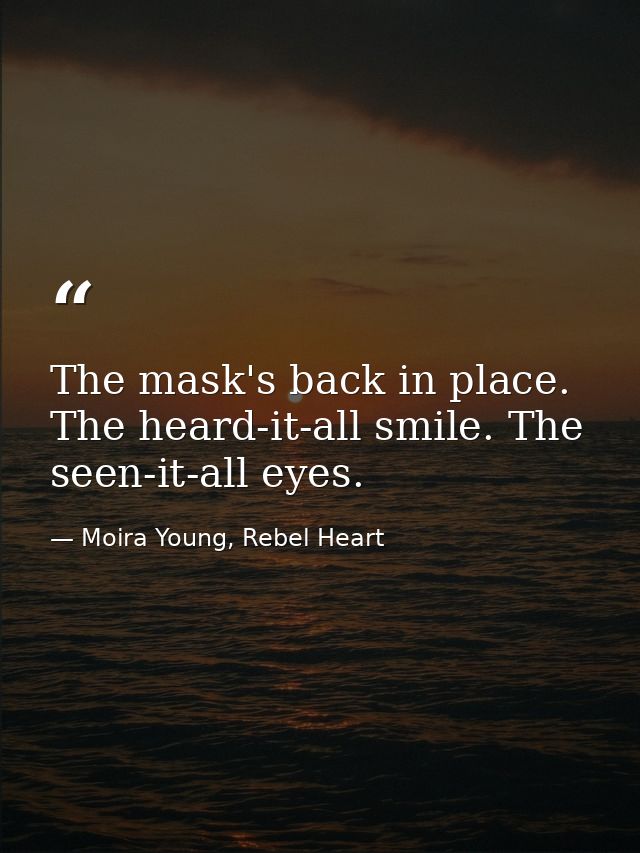 The mask's back in place. The heard-it-all smile. The seen-it-all eyes. — Moira Young, Rebel Heart