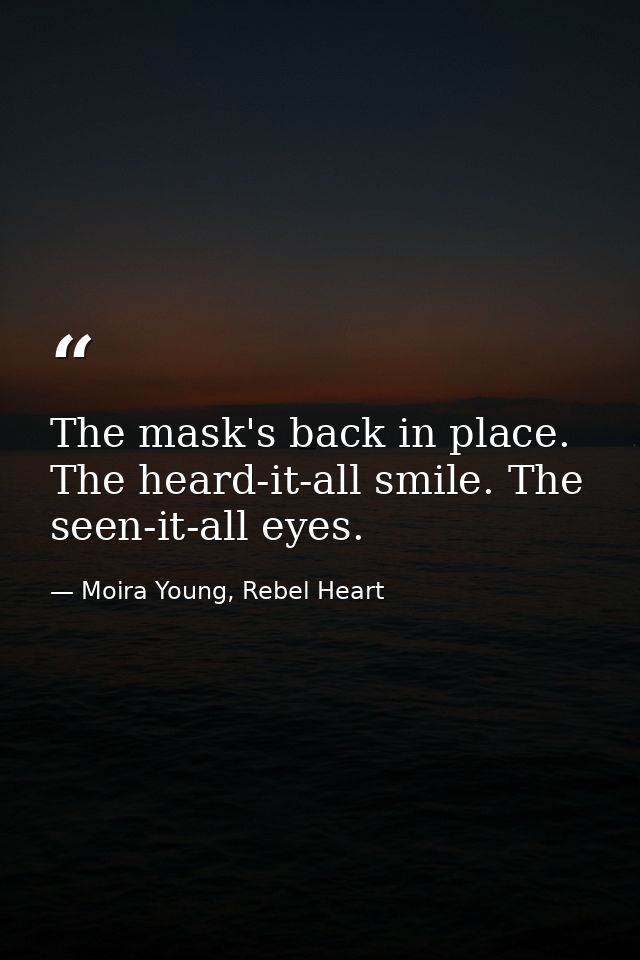The mask's back in place. The heard-it-all smile. The seen-it-all eyes. — Moira Young, Rebel Heart