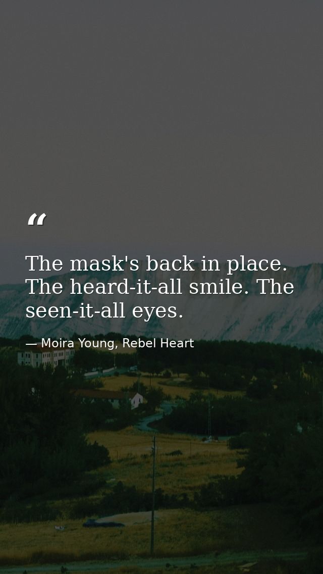 The mask's back in place. The heard-it-all smile. The seen-it-all eyes. — Moira Young, Rebel Heart