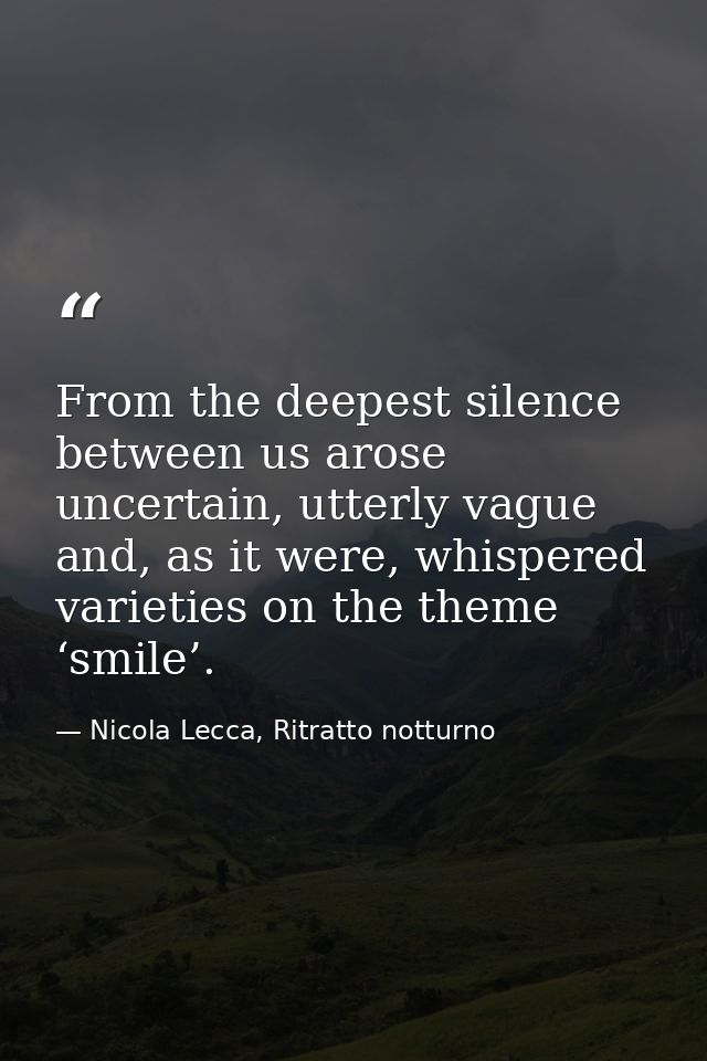 From the deepest silence between us arose uncertain, utterly vague and, as it were, whispered varieties on the theme ‘sm — Nicola Lecca, Ritratto notturno