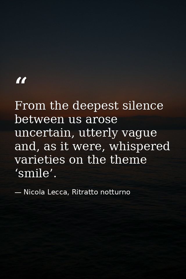 From the deepest silence between us arose uncertain, utterly vague and, as it were, whispered varieties on the theme ‘sm — Nicola Lecca, Ritratto notturno
