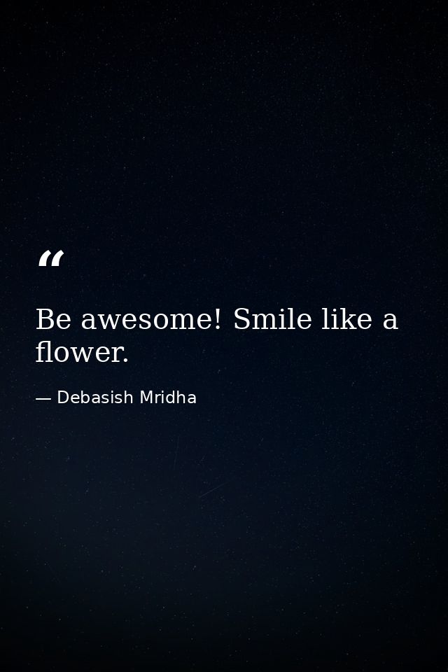 Be awesome! Smile like a flower. — Debasish Mridha