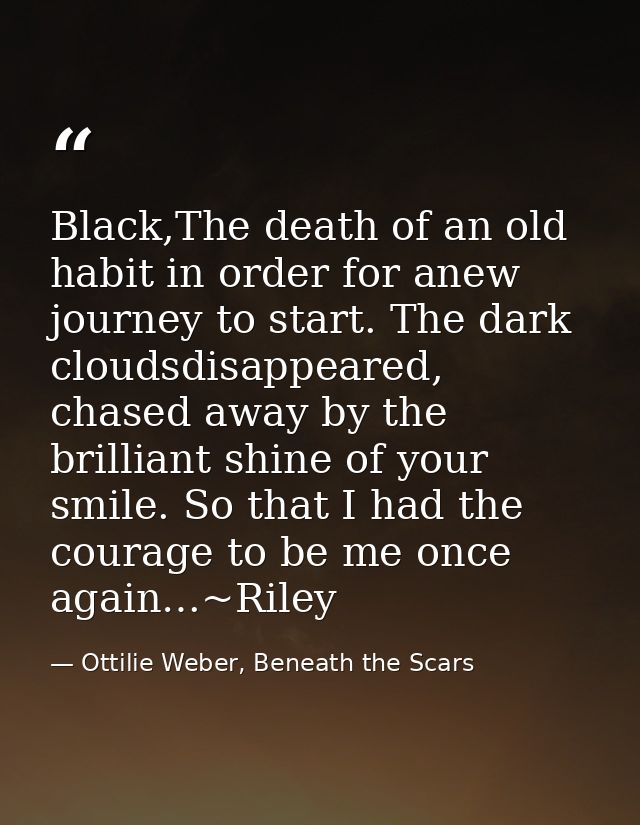 Black,The death of an old habit in order for anew journey to start. The dark cloudsdisappeared, chased away by the brill — Ottilie Weber, Beneath the Scars