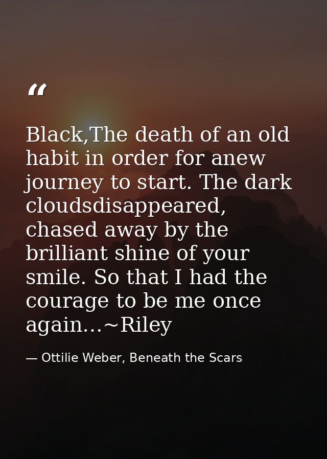 Black,The death of an old habit in order for anew journey to start. The dark cloudsdisappeared, chased away by the brill — Ottilie Weber, Beneath the Scars
