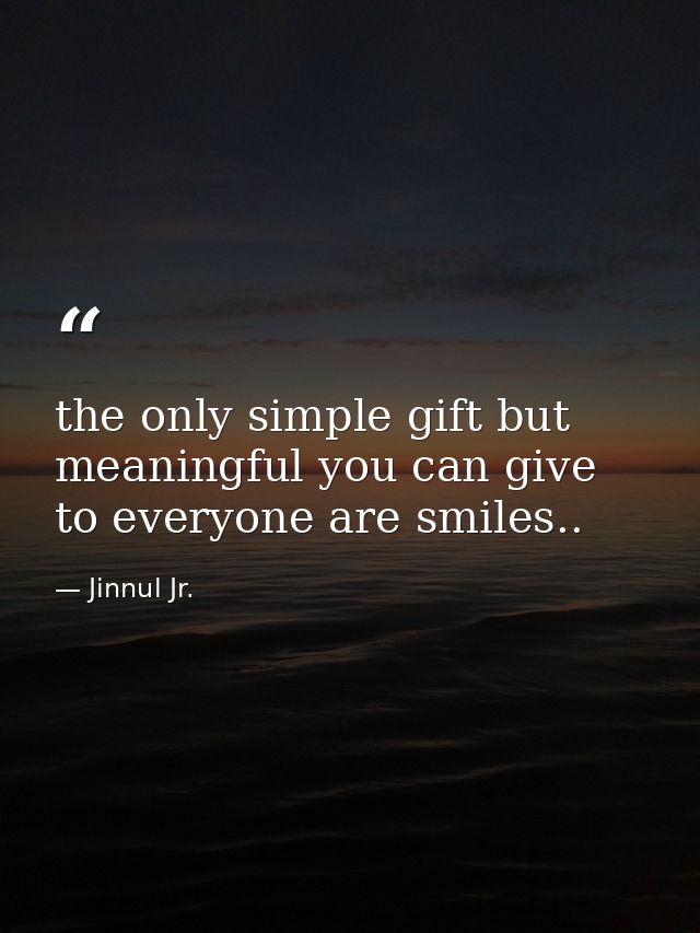 the only simple gift but meaningful you can give to everyone are smiles.. — Jinnul Jr.