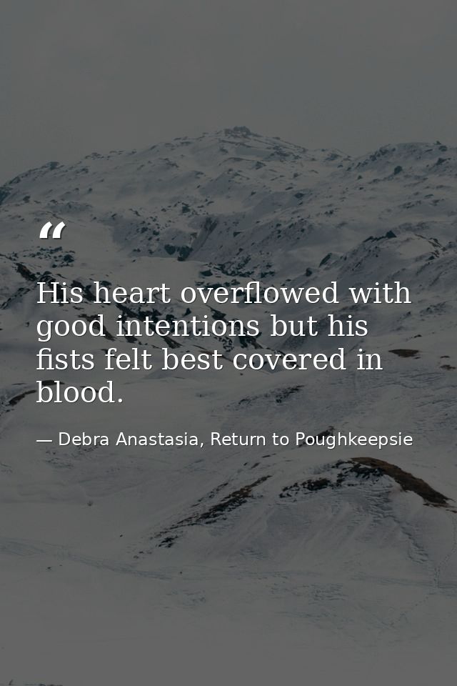 His heart overflowed with good intentions but his fists felt best covered in blood. — Debra Anastasia, Return to Poughkeepsie
