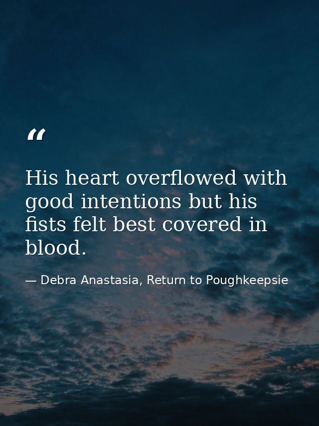 His heart overflowed with good intentions but his fists felt best covered in blood. — Debra Anastasia, Return to Poughkeepsie