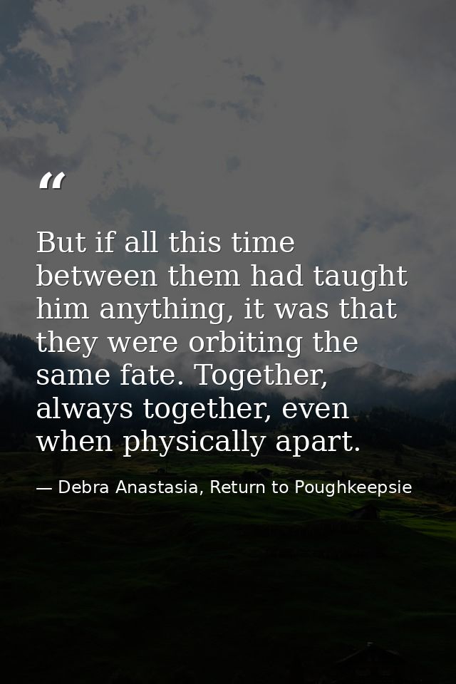 But if all this time between them had taught him anything, it was that they were orbiting the same fate. Together, alway — Debra Anastasia, Return to Poughkeepsie