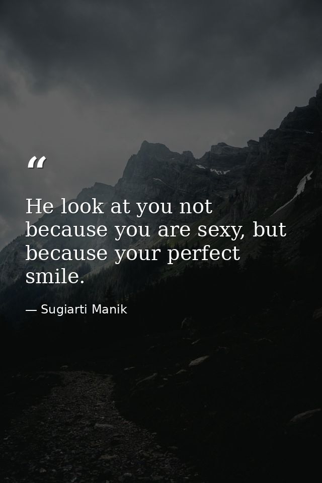 He look at you not because you are sexy, but because your perfect smile. — Sugiarti Manik