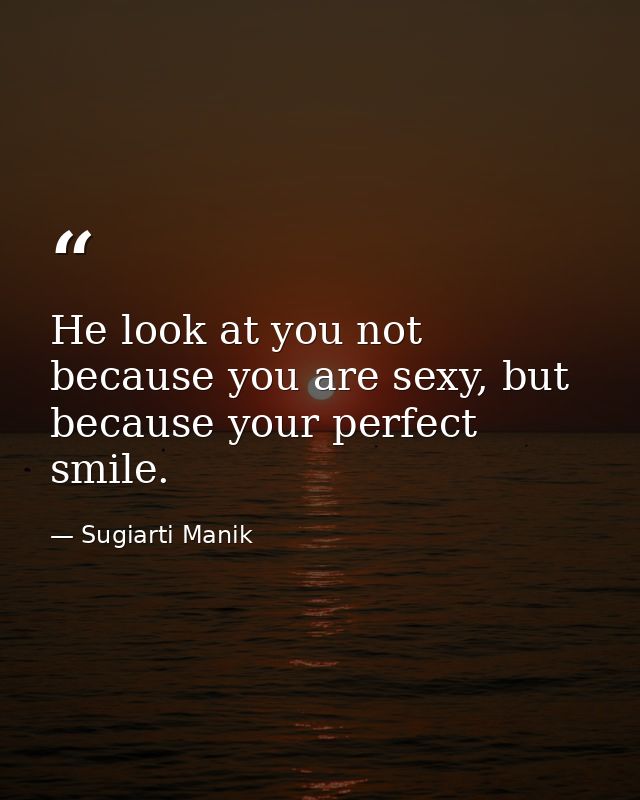 He look at you not because you are sexy, but because your perfect smile. — Sugiarti Manik