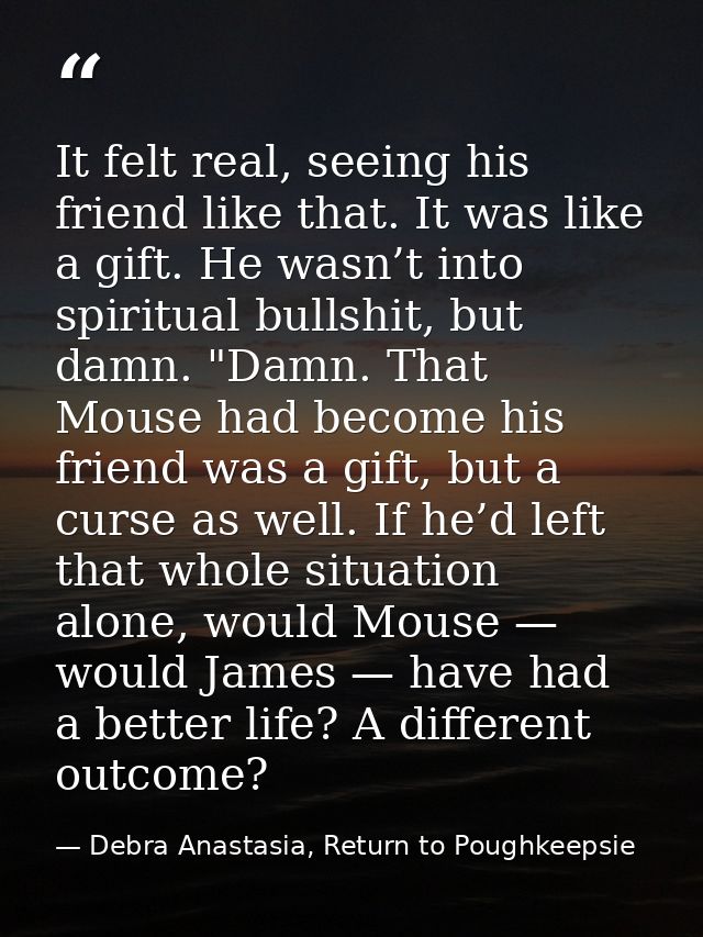 It felt real, seeing his friend like that. It was like a gift. He wasn’t into spiritual bullshit, but damn. "Damn. That  — Debra Anastasia, Return to Poughkeepsie