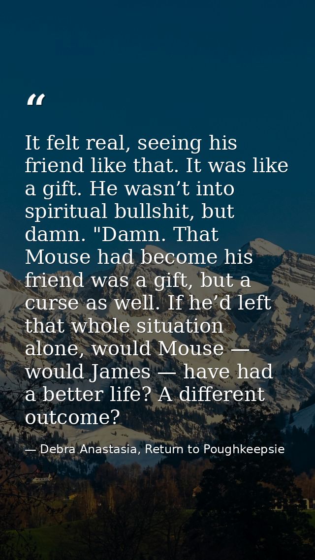 It felt real, seeing his friend like that. It was like a gift. He wasn’t into spiritual bullshit, but damn. "Damn. That  — Debra Anastasia, Return to Poughkeepsie