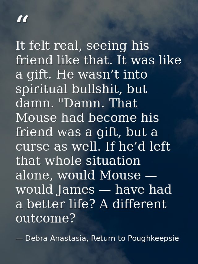 It felt real, seeing his friend like that. It was like a gift. He wasn’t into spiritual bullshit, but damn. "Damn. That  — Debra Anastasia, Return to Poughkeepsie