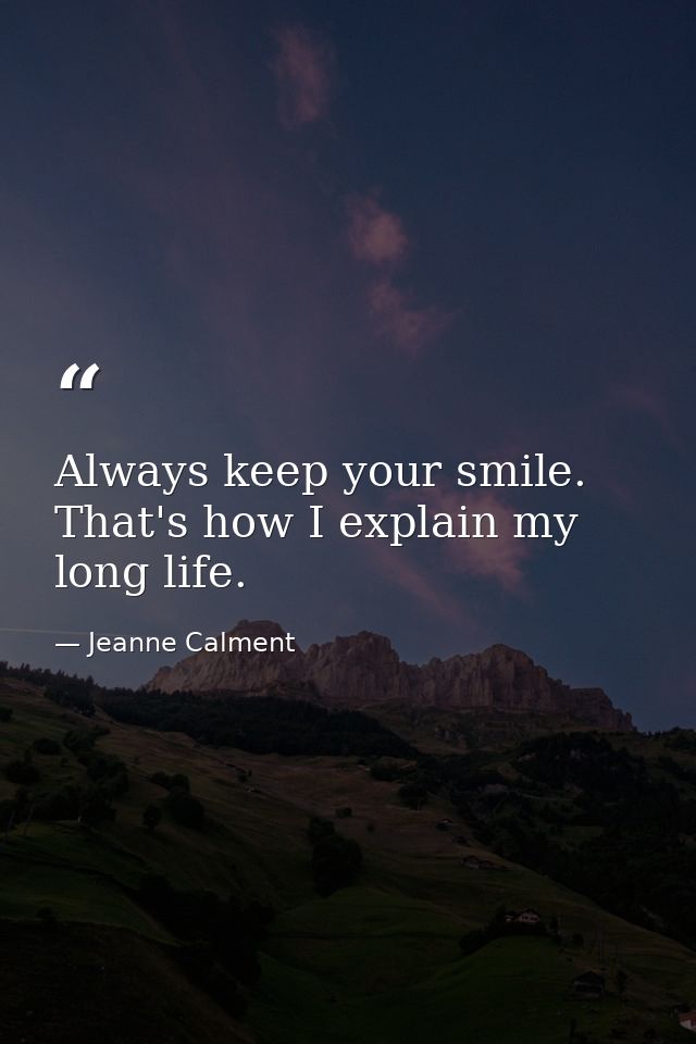 Always keep your smile. That's how I explain my long life. — Jeanne Calment