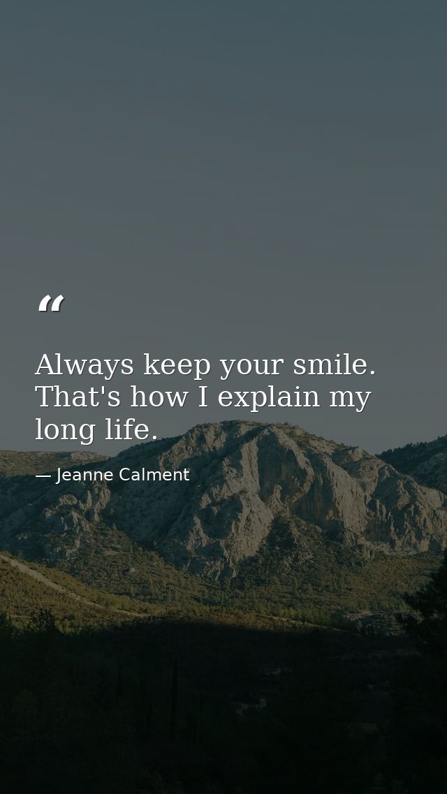 Always keep your smile. That's how I explain my long life. — Jeanne Calment