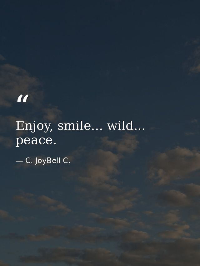 Enjoy, smile... wild... peace. — C. JoyBell C.
