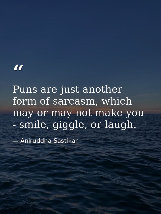 Puns are just another form of sarcasm, which may or may not make you - smile, giggle, or laugh. — Aniruddha Sastikar