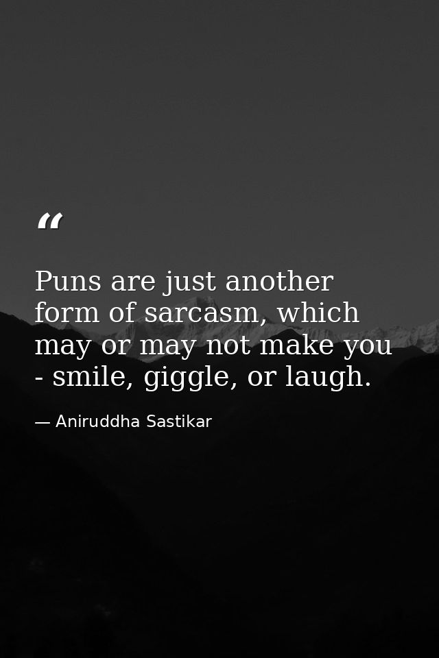 Puns are just another form of sarcasm, which may or may not make you - smile, giggle, or laugh. — Aniruddha Sastikar