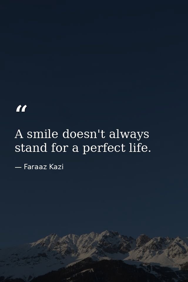 A smile doesn't always stand for a perfect life. — Faraaz Kazi