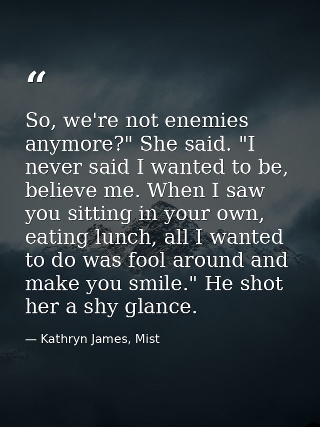So, we're not enemies anymore?" She said. "I never said I wanted to be, believe me. When I saw you sitting in your own,  — Kathryn James, Mist
