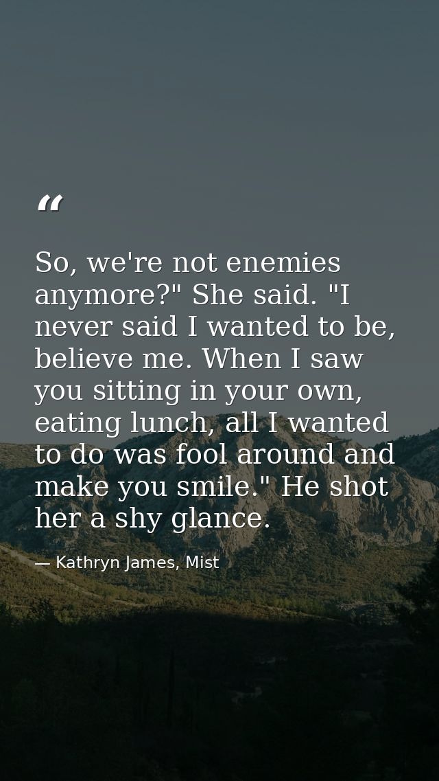 So, we're not enemies anymore?" She said. "I never said I wanted to be, believe me. When I saw you sitting in your own,  — Kathryn James, Mist