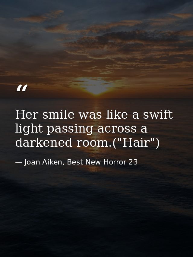 Her smile was like a swift light passing across a darkened room.("Hair") — Joan Aiken, Best New Horror 23