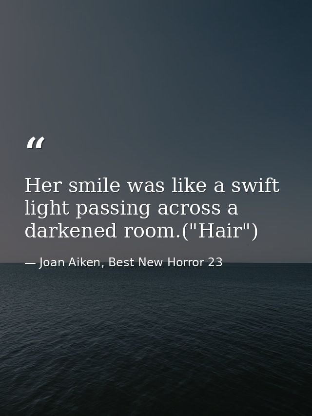 Her smile was like a swift light passing across a darkened room.("Hair") — Joan Aiken, Best New Horror 23