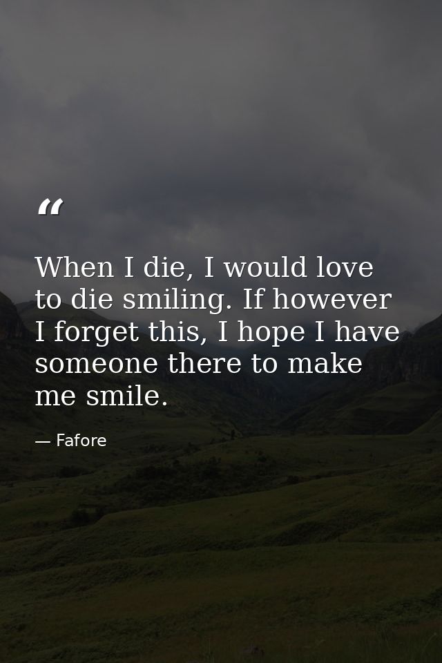 When I die, I would love to die smiling. If however I forget this, I hope I have someone there to make me smile. — Fafore