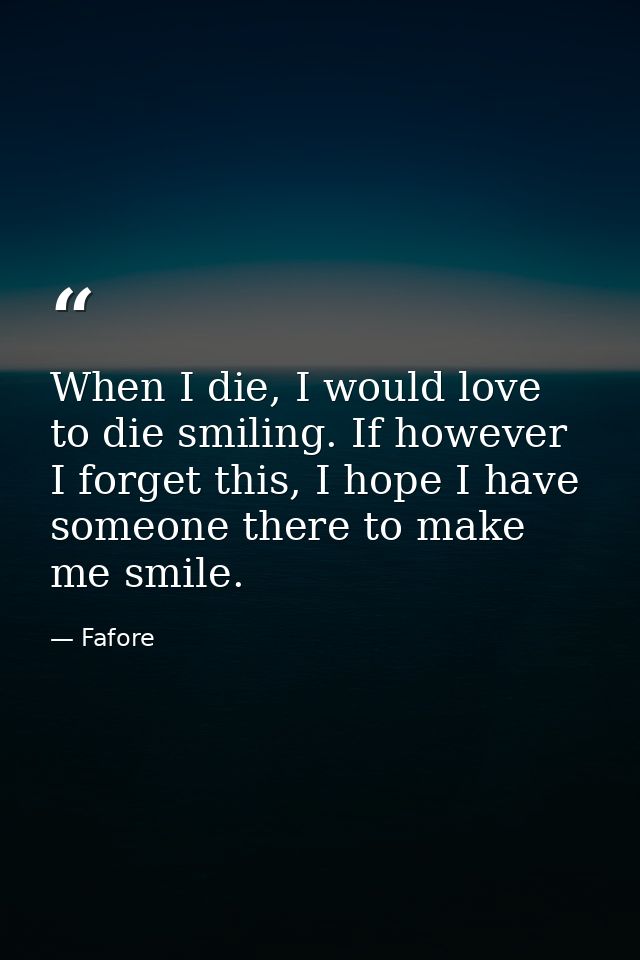 When I die, I would love to die smiling. If however I forget this, I hope I have someone there to make me smile. — Fafore