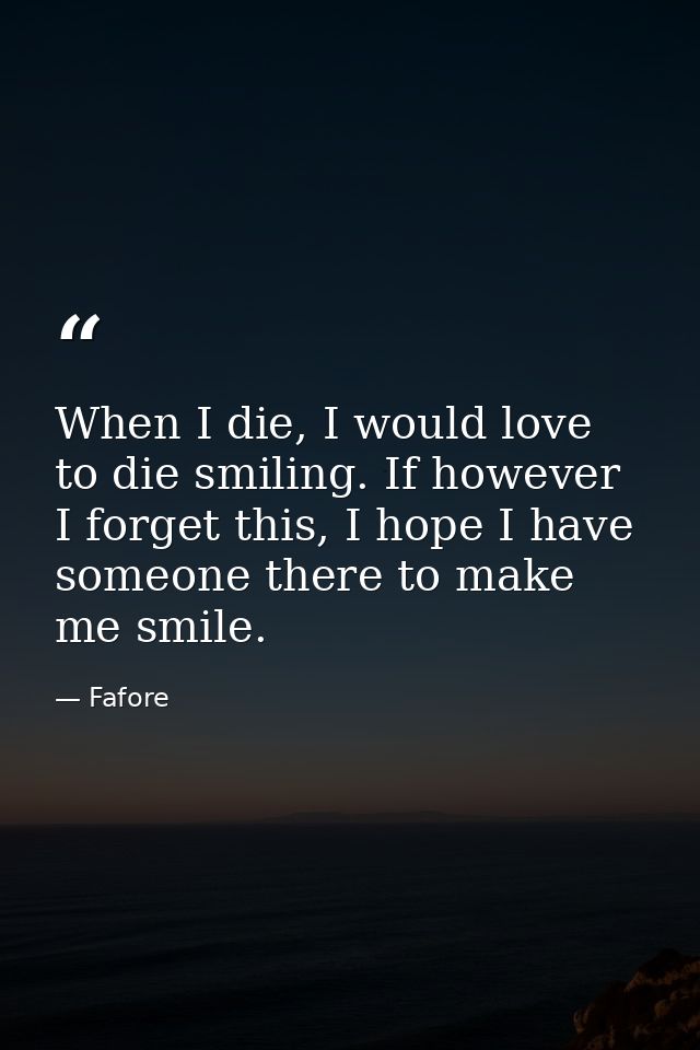 When I die, I would love to die smiling. If however I forget this, I hope I have someone there to make me smile. — Fafore