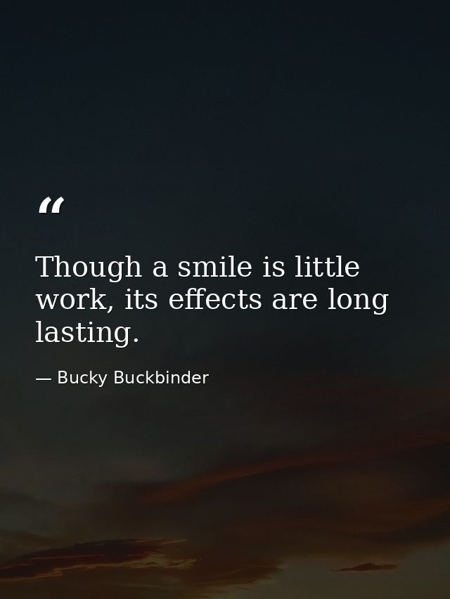 Though a smile is little work, its effects are long lasting. — Bucky Buckbinder