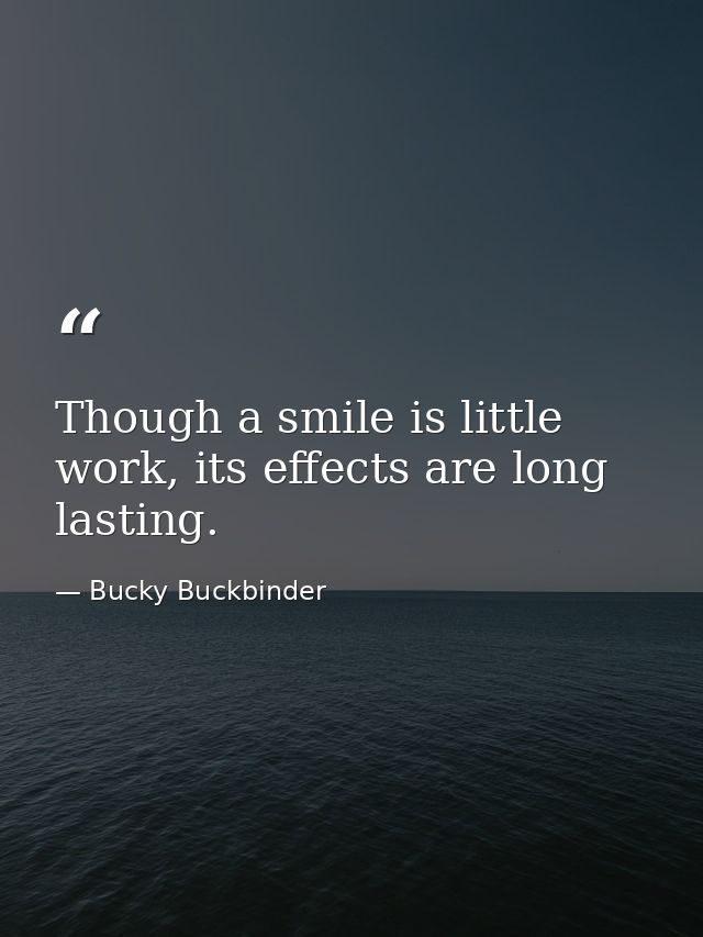 Though a smile is little work, its effects are long lasting. — Bucky Buckbinder
