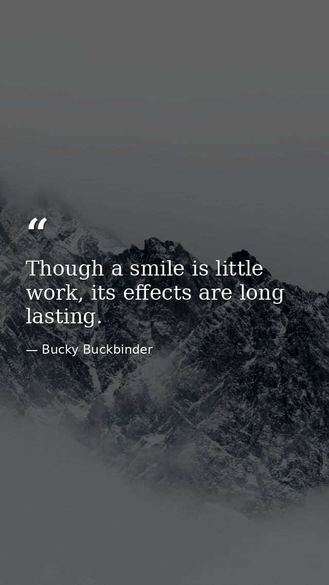 Though a smile is little work, its effects are long lasting. — Bucky Buckbinder