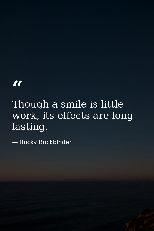 Though a smile is little work, its effects are long lasting. — Bucky Buckbinder