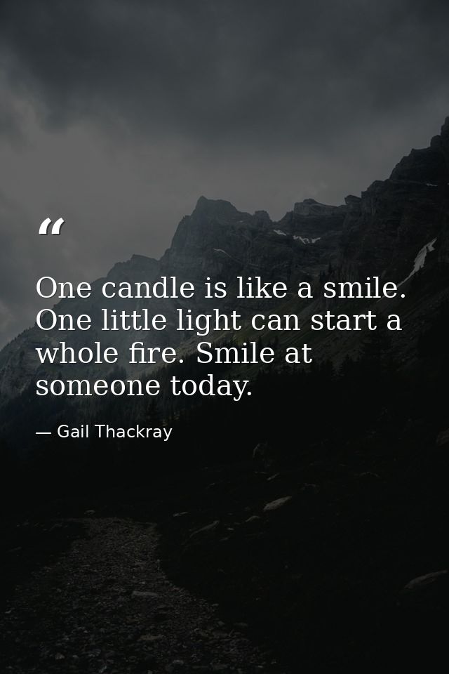 One candle is like a smile. One little light can start a whole fire. Smile at someone today. — Gail Thackray