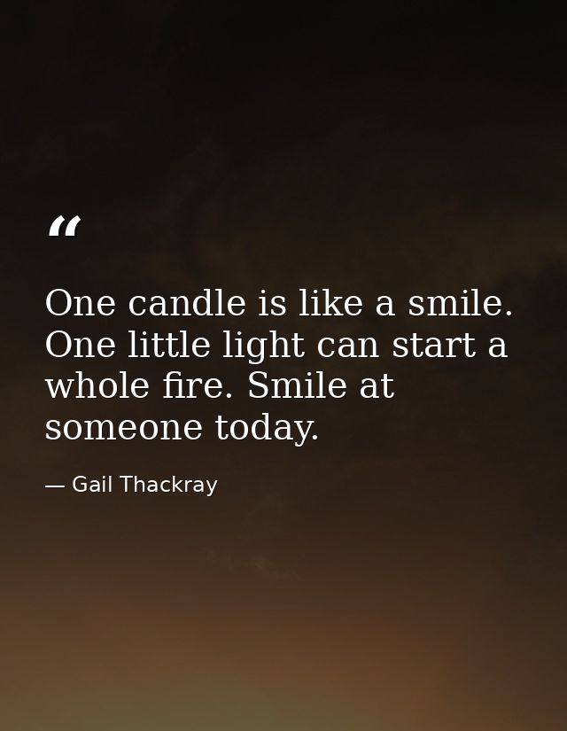 One candle is like a smile. One little light can start a whole fire. Smile at someone today. — Gail Thackray