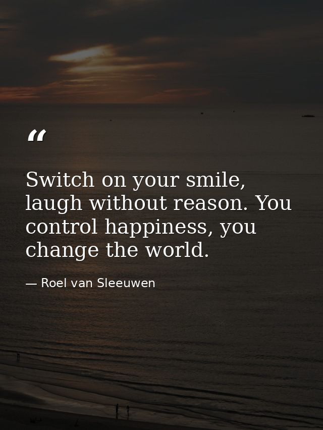 Switch on your smile, laugh without reason. You control happiness, you change the world. — Roel van Sleeuwen