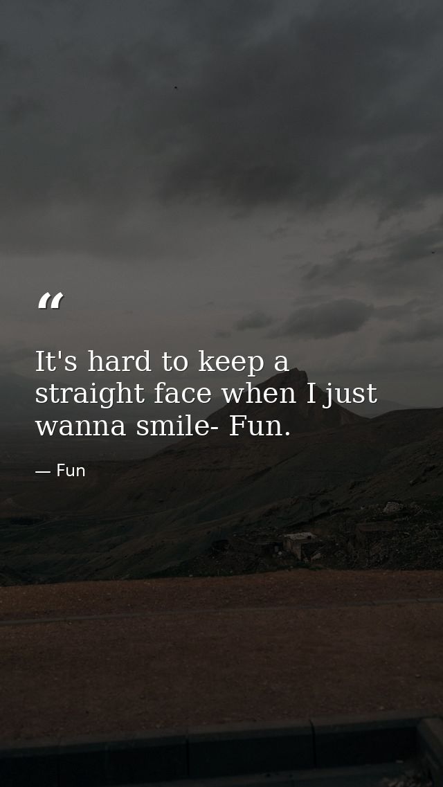 It's hard to keep a straight face when I just wanna smile- Fun. — Fun