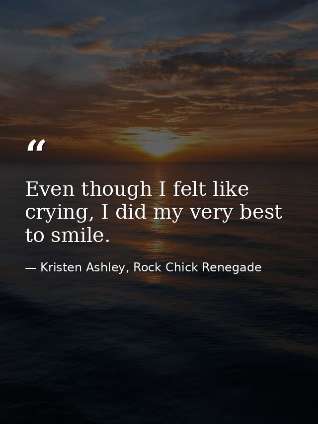 Even though I felt like crying, I did my very best to smile. — Kristen Ashley, Rock Chick Renegade
