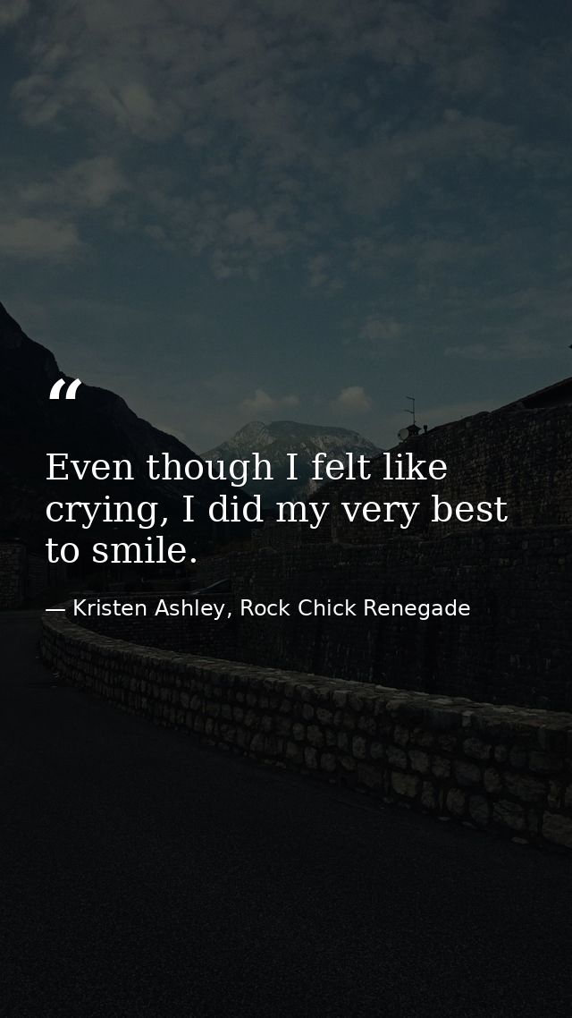 Even though I felt like crying, I did my very best to smile. — Kristen Ashley, Rock Chick Renegade