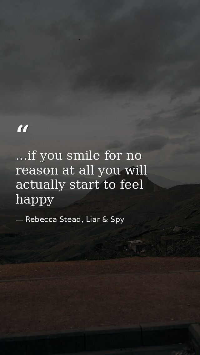 ...if you smile for no reason at all you will actually start to feel happy — Rebecca Stead, Liar & Spy