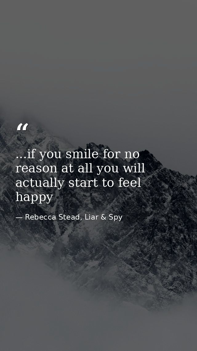 ...if you smile for no reason at all you will actually start to feel happy — Rebecca Stead, Liar & Spy