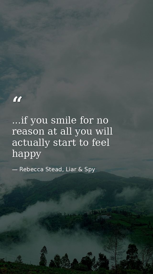 ...if you smile for no reason at all you will actually start to feel happy — Rebecca Stead, Liar & Spy